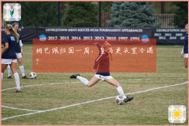 姆巴佩归国一周，皇马更衣室冷遇？