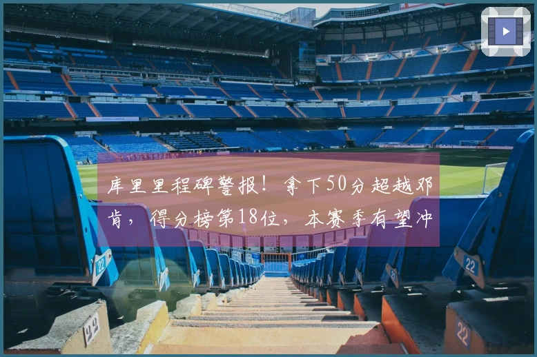 库里里程碑警报！拿下50分超越邓肯，得分榜第18位，本赛季有望冲击第15位