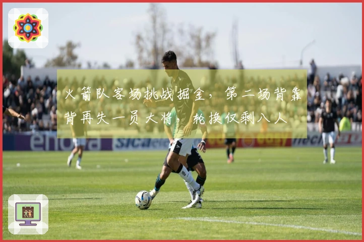 火箭队客场挑战掘金,第二场背靠背再失一员大将,轮换仅剩八人