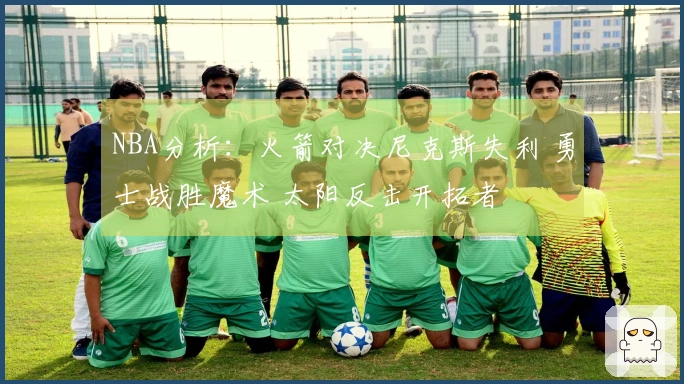 NBA分析：火箭对决尼克斯失利 勇士战胜魔术 太阳反击开拓者
