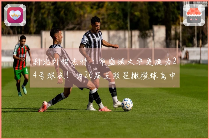 科比外甥杰特·华盛顿大学更换为24号球衣！为26届五颗星橄榄球高中生