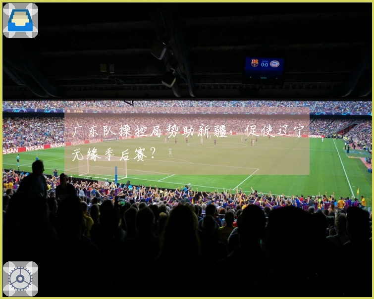 广东队操控局势助新疆，促使辽宁无缘季后赛？