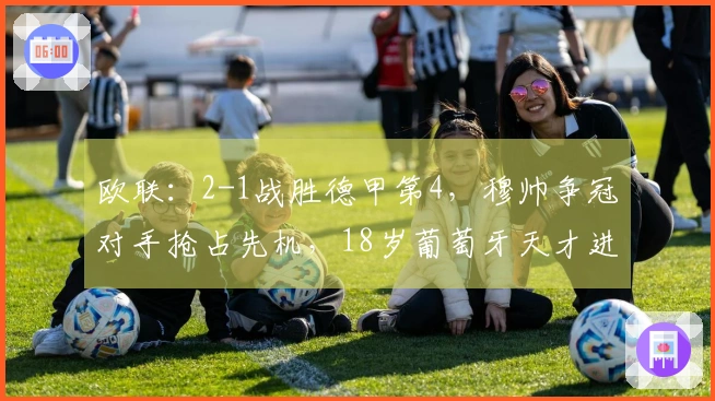 欧联：2-1战胜德甲第4，穆帅争冠对手抢占先机，18岁葡萄牙天才进球