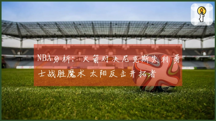 NBA分析：火箭对决尼克斯失利 勇士战胜魔术 太阳反击开拓者