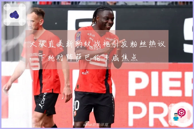 大坂直美新豹纹战袍引发粉丝热议，下轮对阵萨巴伦卡成焦点