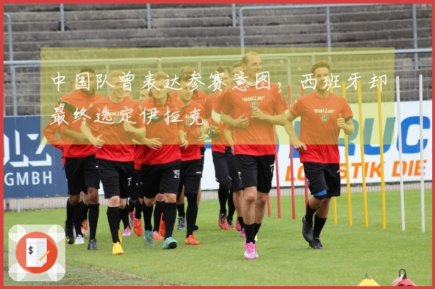 中国队曾表达参赛意图，西班牙却最终选定伊拉克